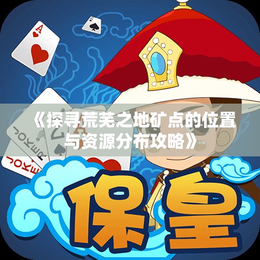 《探寻荒芜之地矿点的位置与资源分布攻略》