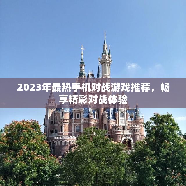 2023年最热手机对战游戏推荐，畅享精彩对战体验