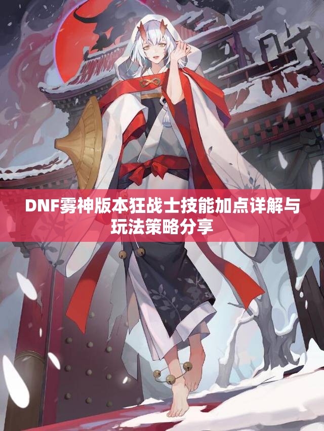 DNF雾神版本狂战士技能加点详解与玩法策略分享