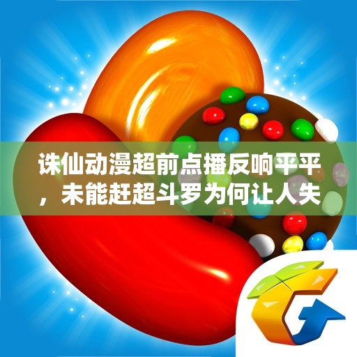 诛仙动漫超前点播反响平平，未能赶超斗罗为何让人失望