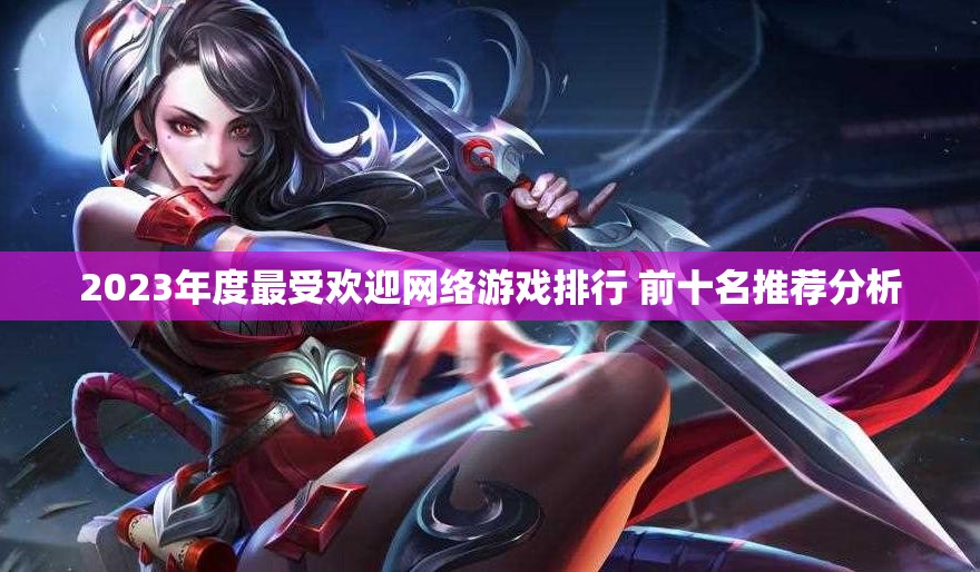 2023年度最受欢迎网络游戏排行 前十名推荐分析