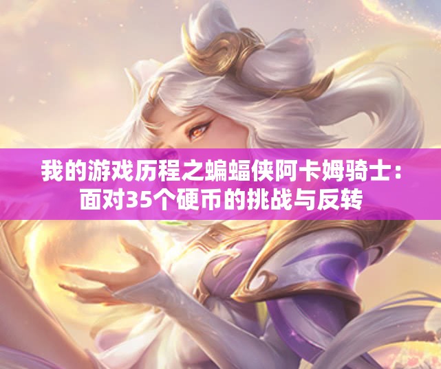 我的游戏历程之蝙蝠侠阿卡姆骑士：面对35个硬币的挑战与反转