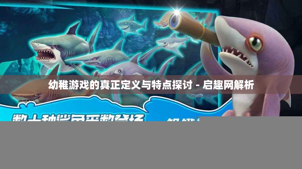幼稚游戏的真正定义与特点探讨 - 启趣网解析
