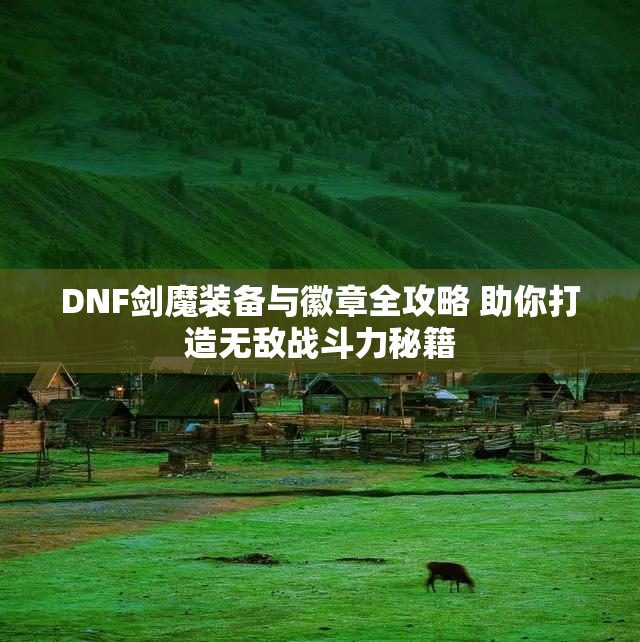 DNF剑魔装备与徽章全攻略 助你打造无敌战斗力秘籍