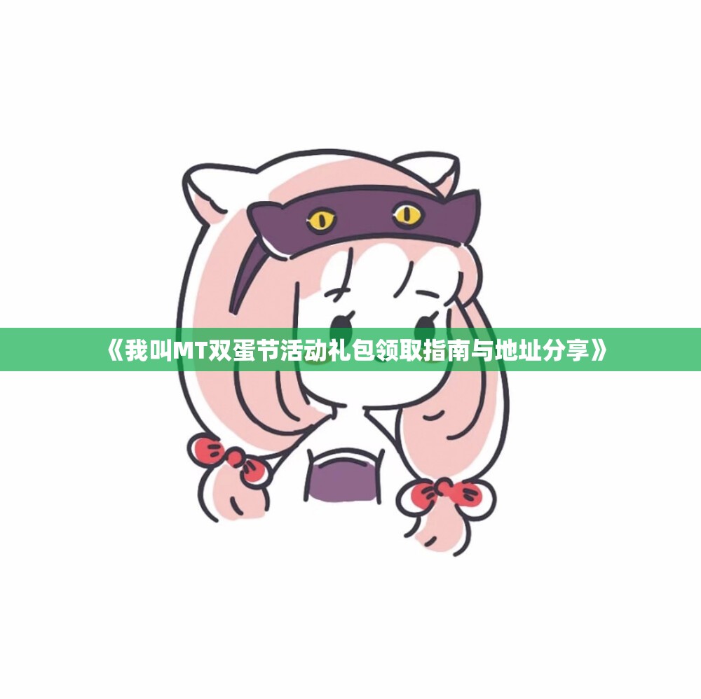 《我叫MT双蛋节活动礼包领取指南与地址分享》