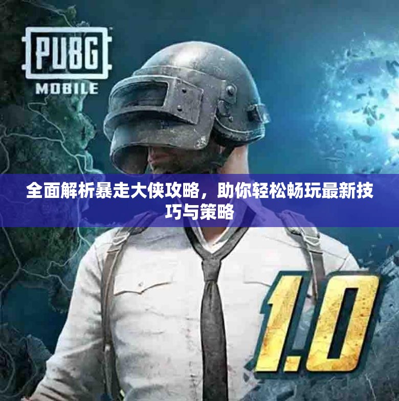 全面解析暴走大侠攻略，助你轻松畅玩最新技巧与策略
