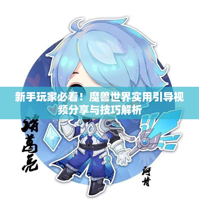 新手玩家必看！魔兽世界实用引导视频分享与技巧解析