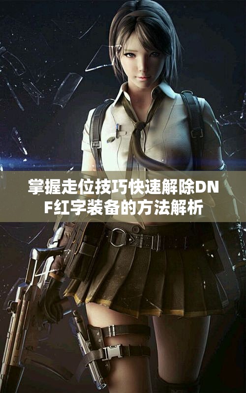 掌握走位技巧快速解除DNF红字装备的方法解析