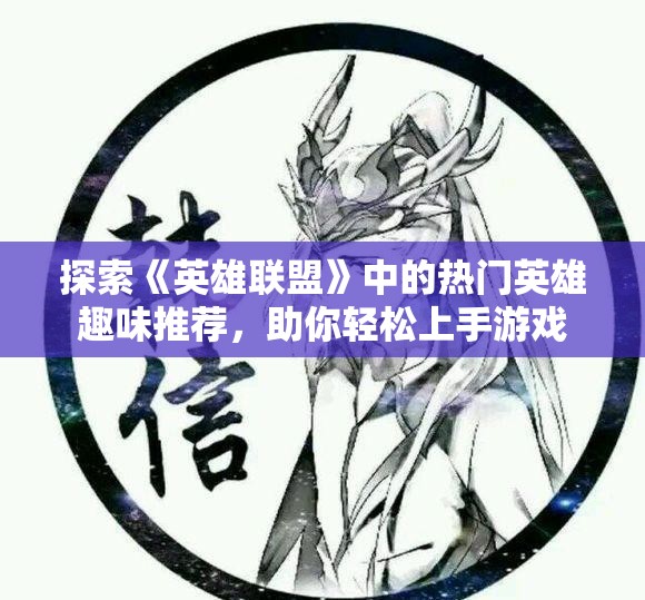探索《英雄联盟》中的热门英雄趣味推荐，助你轻松上手游戏