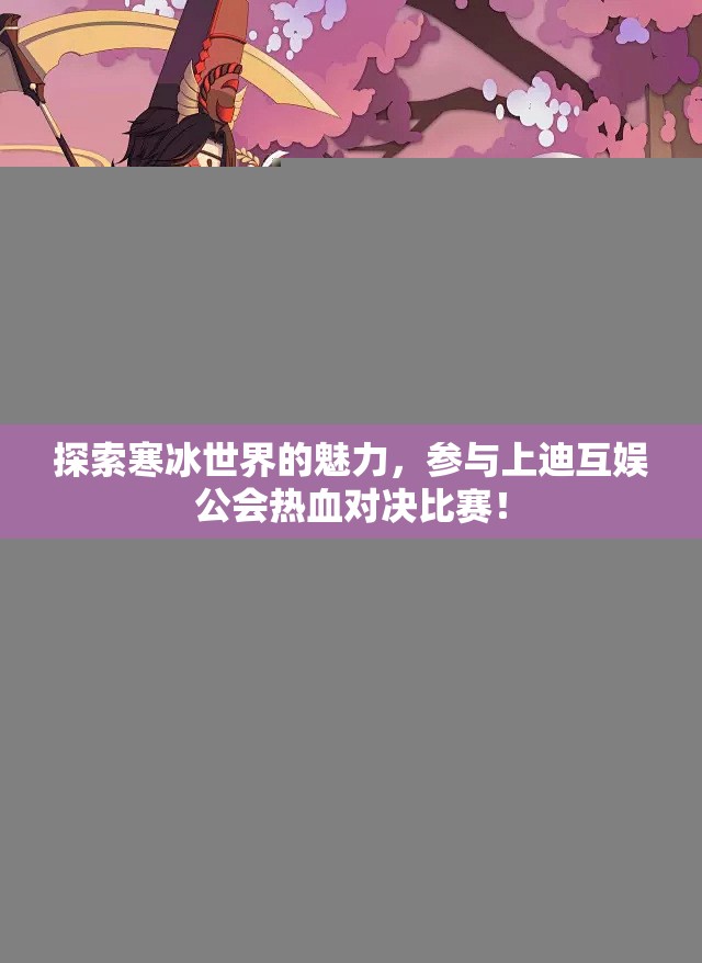 探索寒冰世界的魅力，参与上迪互娱公会热血对决比赛！