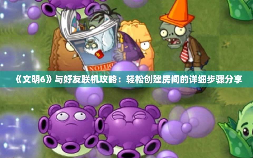 《文明6》与好友联机攻略：轻松创建房间的详细步骤分享