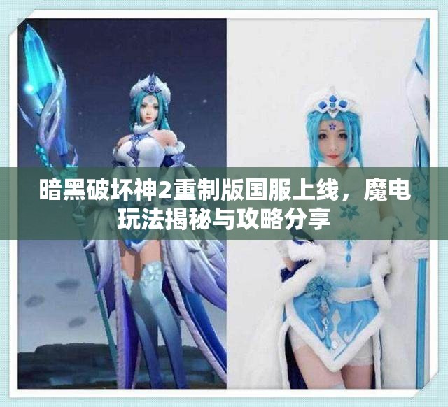 暗黑破坏神2重制版国服上线，魔电玩法揭秘与攻略分享