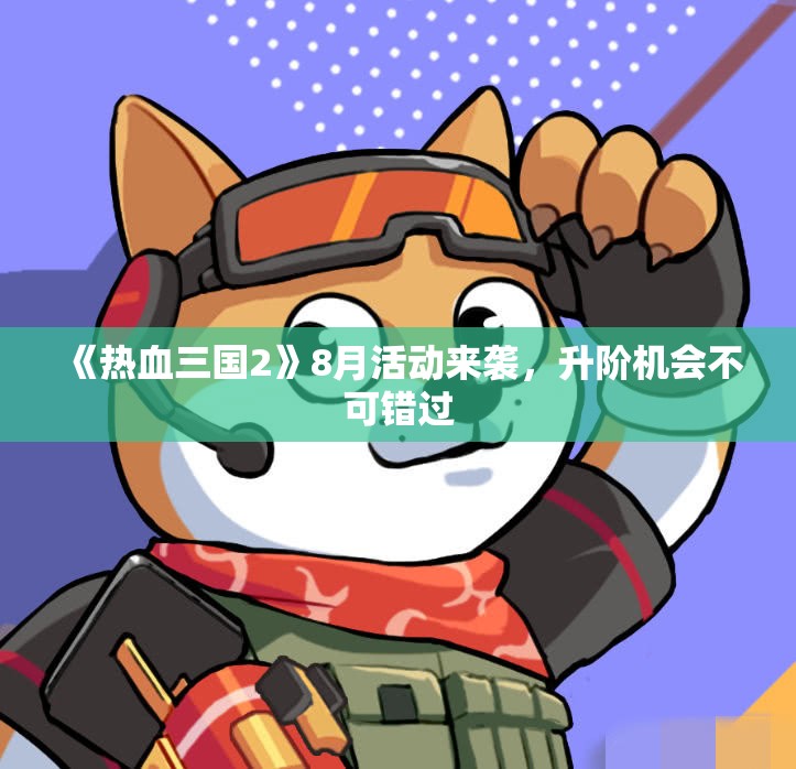 《热血三国2》8月活动来袭，升阶机会不可错过