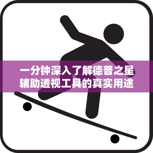 一分钟深入了解德普之星辅助透视工具的真实用途与功能