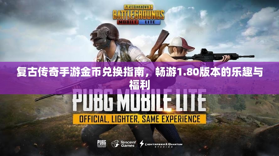 复古传奇手游金币兑换指南，畅游1.80版本的乐趣与福利