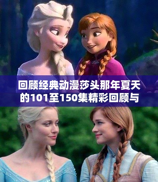 回顾经典动漫莎头那年夏天的101至150集精彩回顾与分析