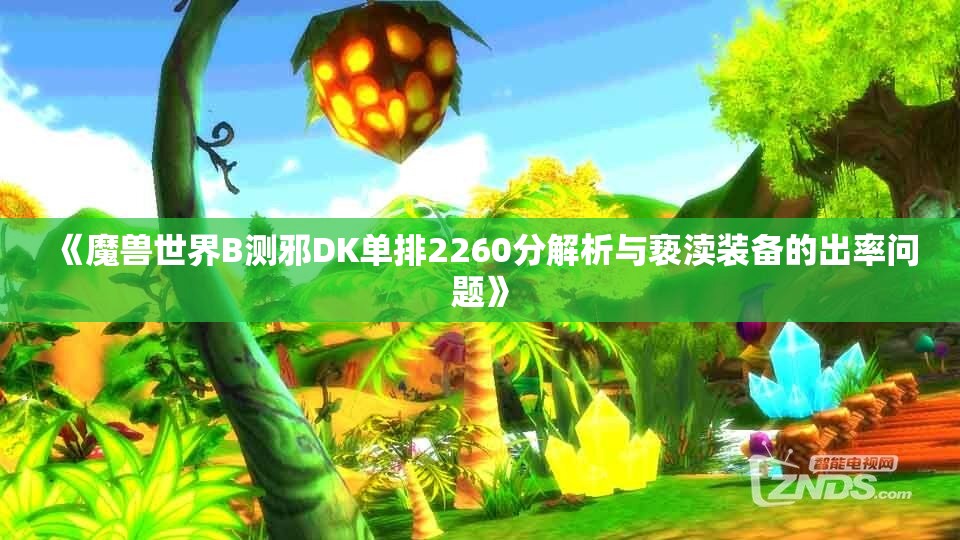 《魔兽世界B测邪DK单排2260分解析与亵渎装备的出率问题》