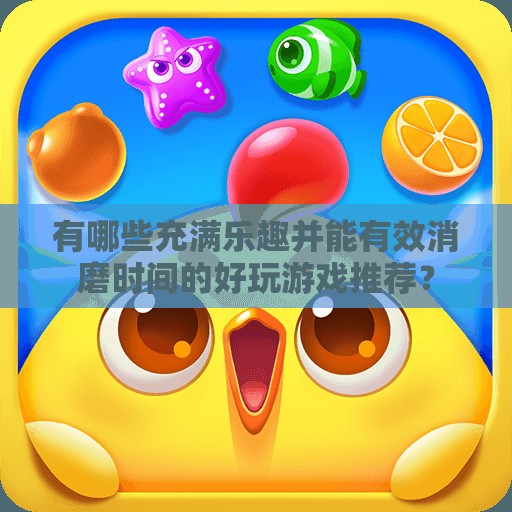 有哪些充满乐趣并能有效消磨时间的好玩游戏推荐？