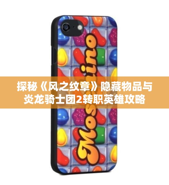 探秘《风之纹章》隐藏物品与炎龙骑士团2转职英雄攻略