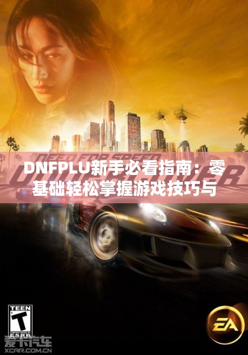 DNFPLU新手必看指南：零基础轻松掌握游戏技巧与攻略