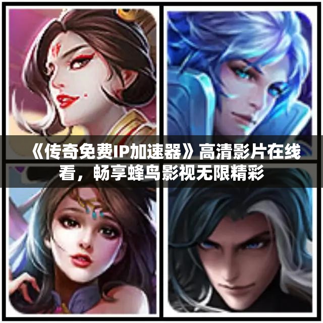 《传奇免费IP加速器》高清影片在线看，畅享蜂鸟影视无限精彩