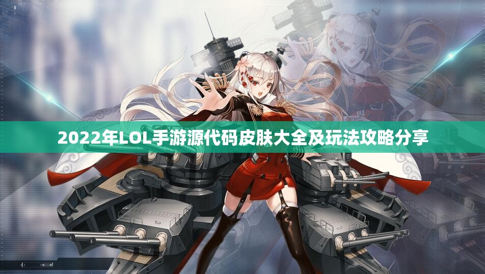 2022年LOL手游源代码皮肤大全及玩法攻略分享