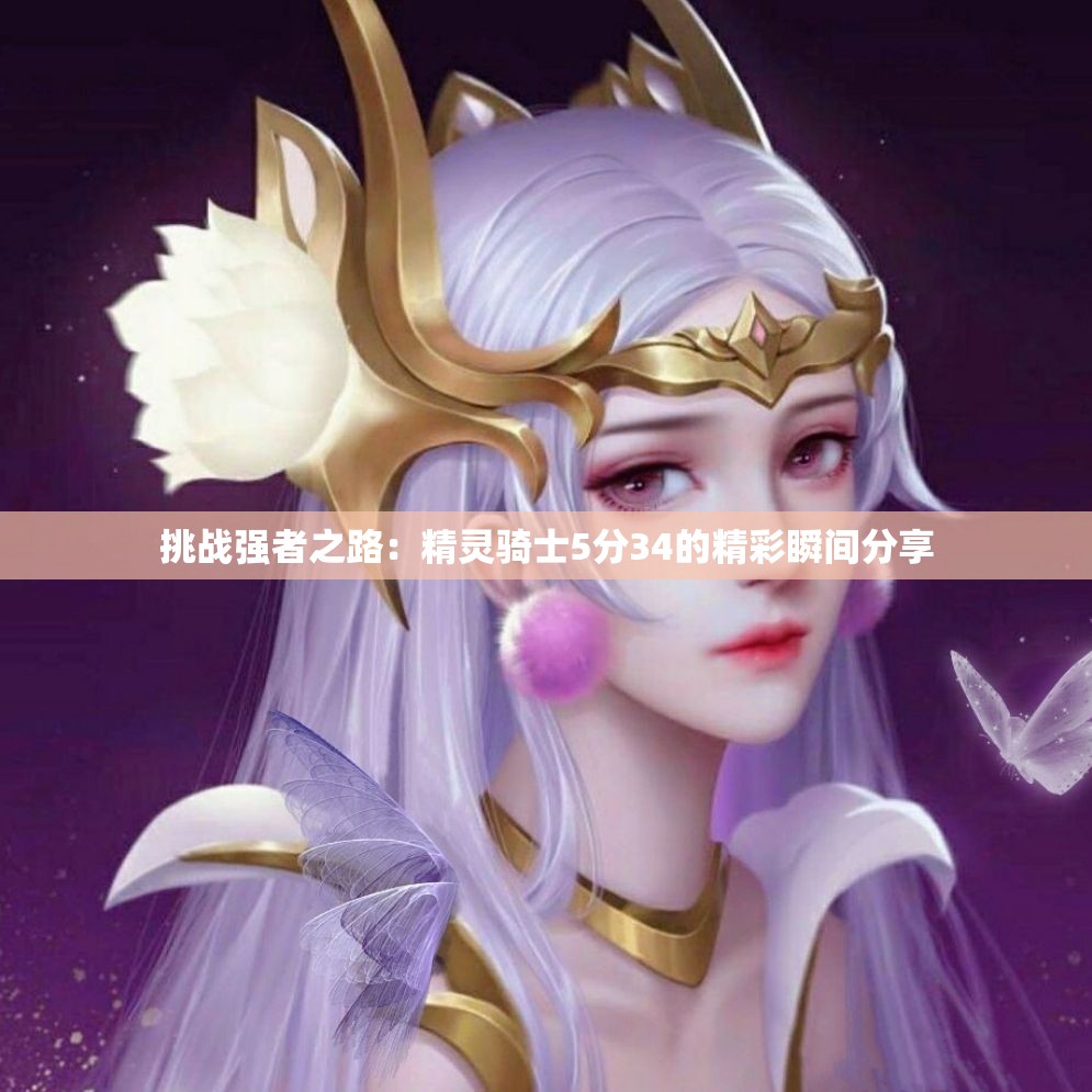 挑战强者之路：精灵骑士5分34的精彩瞬间分享