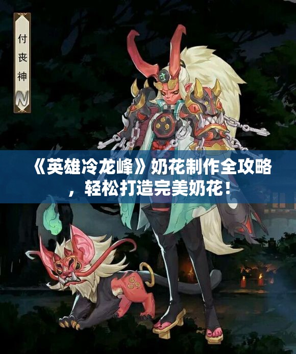 《英雄冷龙峰》奶花制作全攻略，轻松打造完美奶花！