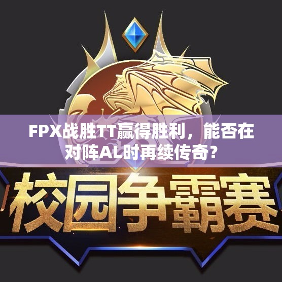 FPX战胜TT赢得胜利，能否在对阵AL时再续传奇？