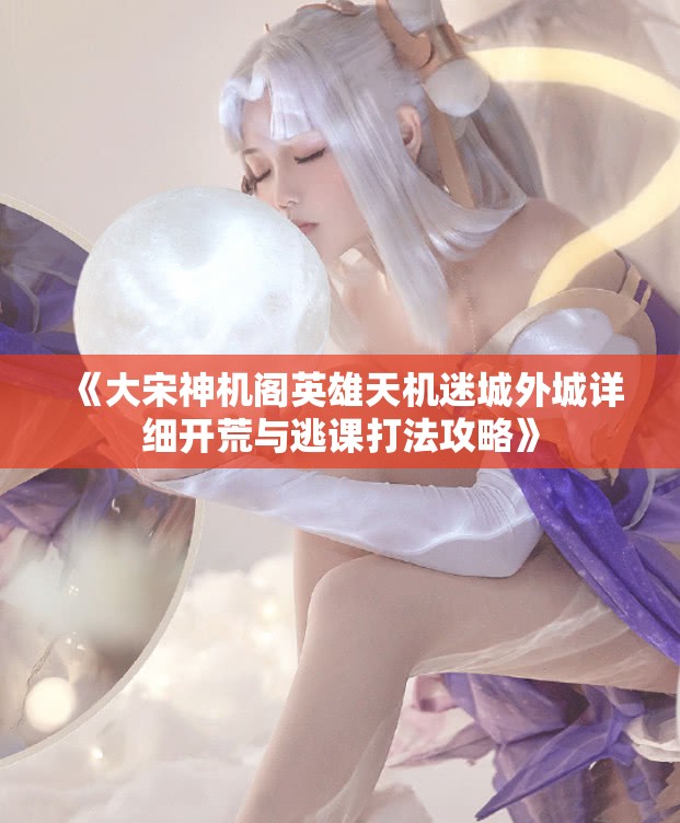 《大宋神机阁英雄天机迷城外城详细开荒与逃课打法攻略》