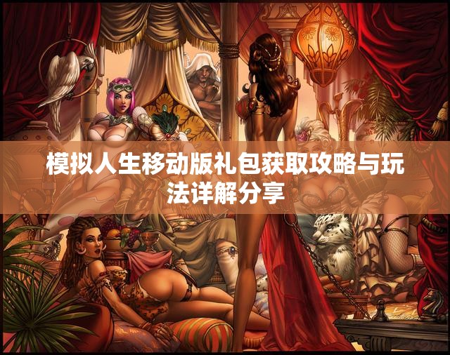 模拟人生移动版礼包获取攻略与玩法详解分享