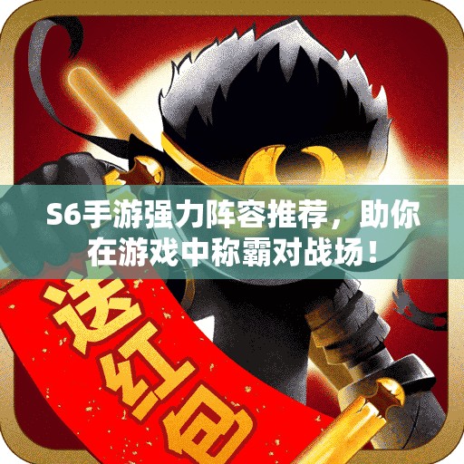 S6手游强力阵容推荐，助你在游戏中称霸对战场！