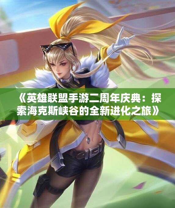《英雄联盟手游二周年庆典：探索海克斯峡谷的全新进化之旅》