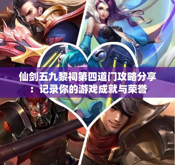 仙剑五九黎祠第四道门攻略分享：记录你的游戏成就与荣誉
