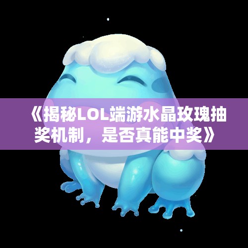 《揭秘LOL端游水晶玫瑰抽奖机制，是否真能中奖》