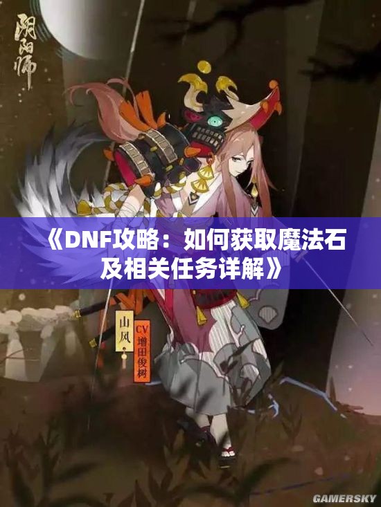 《DNF攻略：如何获取魔法石及相关任务详解》