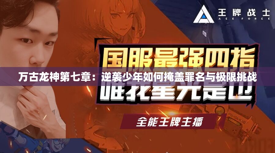 万古龙神第七章：逆袭少年如何掩盖罪名与极限挑战