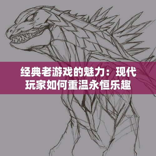 经典老游戏的魅力：现代玩家如何重温永恒乐趣