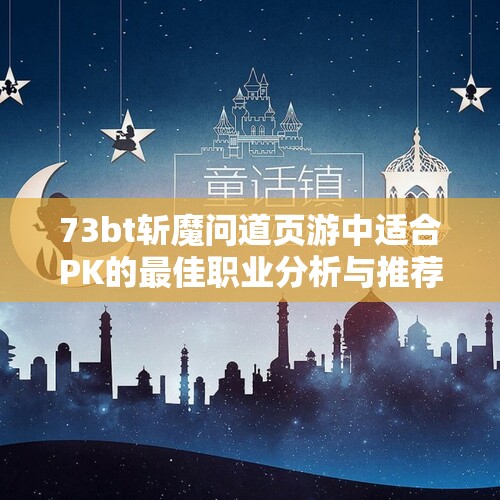 73bt斩魔问道页游中适合PK的最佳职业分析与推荐