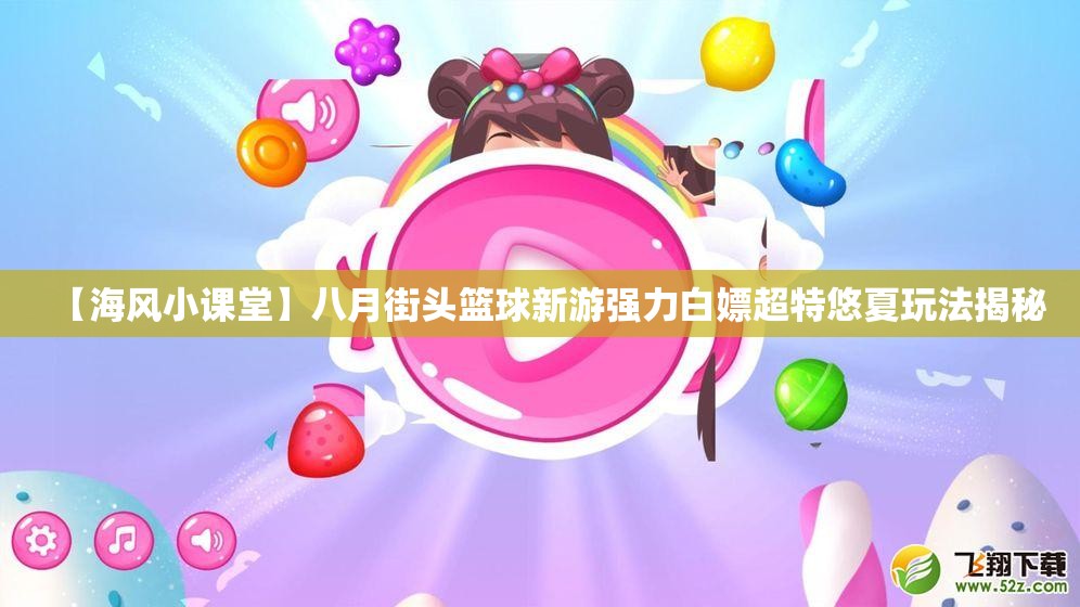 【海风小课堂】八月街头篮球新游强力白嫖超特悠夏玩法揭秘