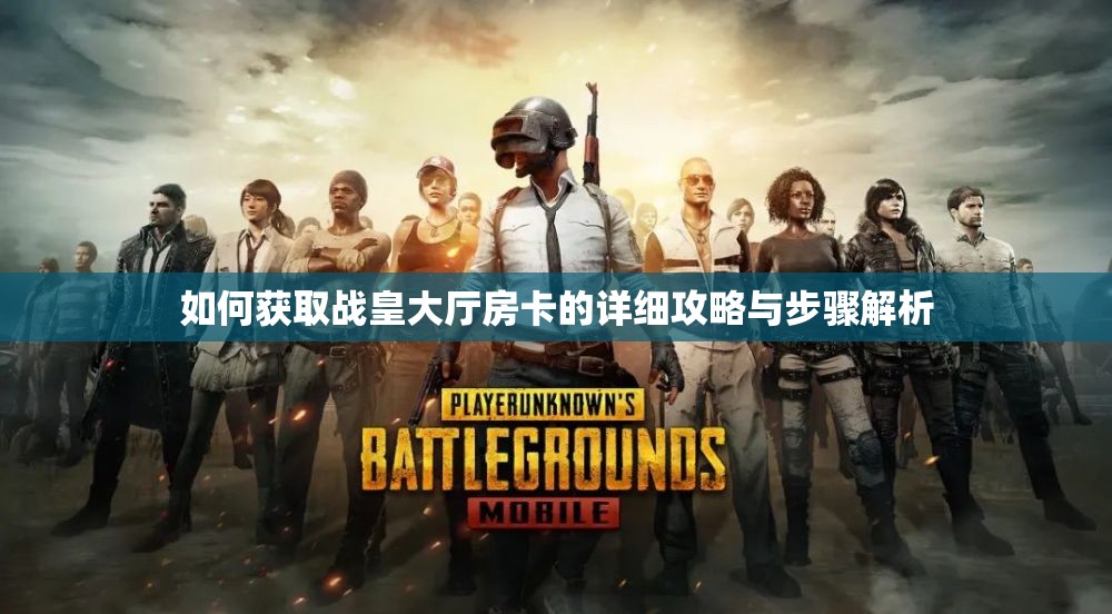 如何获取战皇大厅房卡的详细攻略与步骤解析
