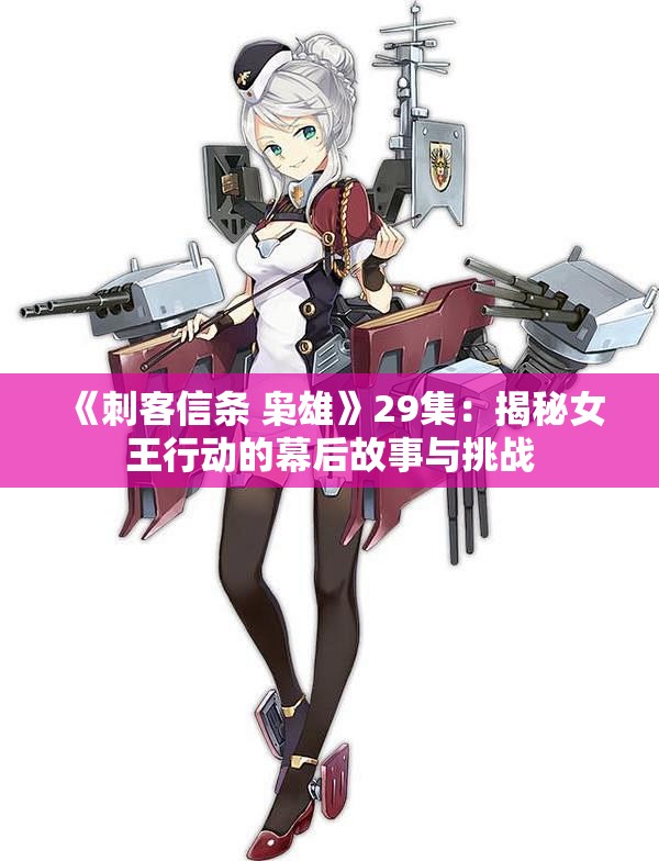 《刺客信条 枭雄》29集：揭秘女王行动的幕后故事与挑战
