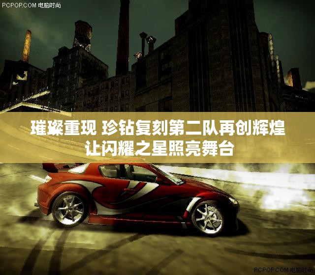 璀璨重现 珍钻复刻第二队再创辉煌 让闪耀之星照亮舞台