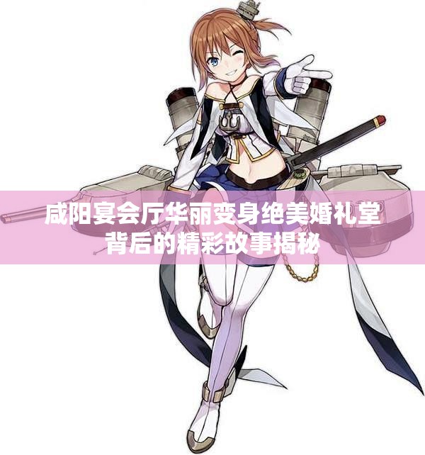咸阳宴会厅华丽变身绝美婚礼堂背后的精彩故事揭秘