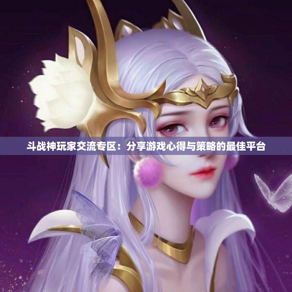 斗战神玩家交流专区：分享游戏心得与策略的最佳平台