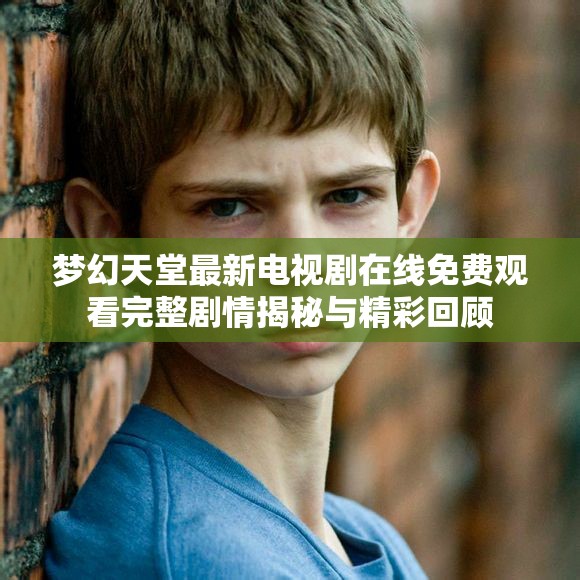 梦幻天堂最新电视剧在线免费观看完整剧情揭秘与精彩回顾