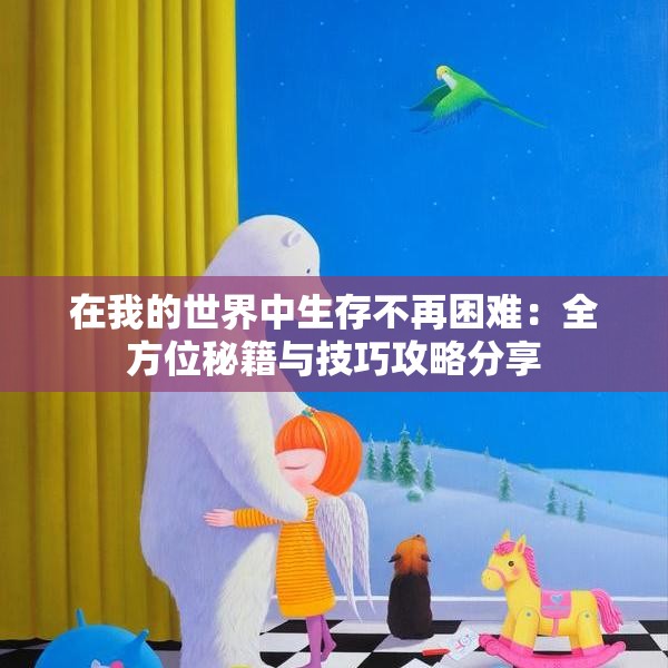 在我的世界中生存不再困难：全方位秘籍与技巧攻略分享