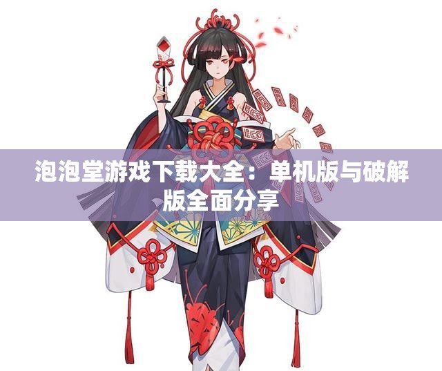 泡泡堂游戏下载大全：单机版与破解版全面分享