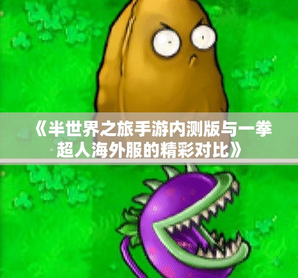 《半世界之旅手游内测版与一拳超人海外服的精彩对比》
