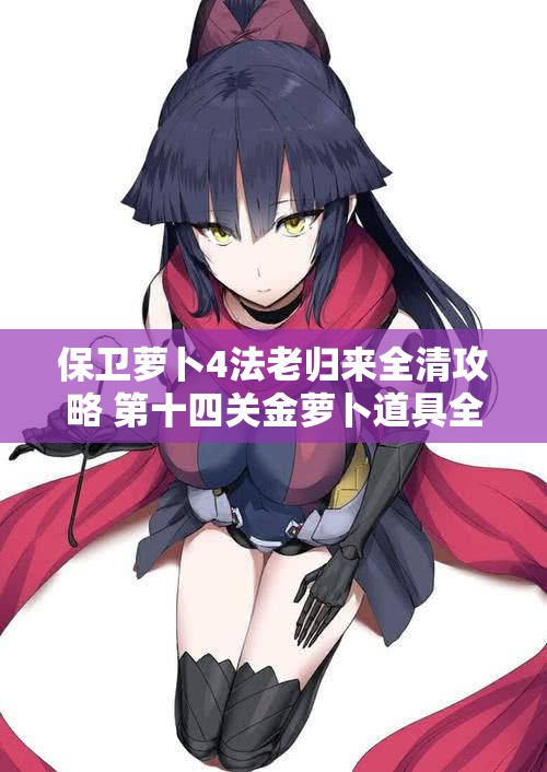 保卫萝卜4法老归来全清攻略 第十四关金萝卜道具全解析